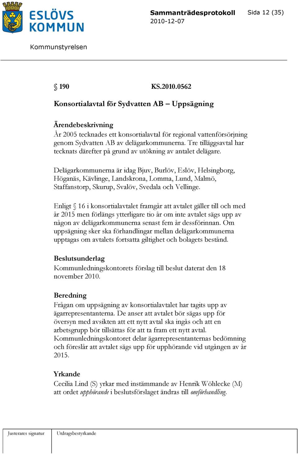 Delägarkommunerna är idag Bjuv, Burlöv, Eslöv, Helsingborg, Höganäs, Kävlinge, Landskrona, Lomma, Lund, Malmö, Staffanstorp, Skurup, Svalöv, Svedala och Vellinge.