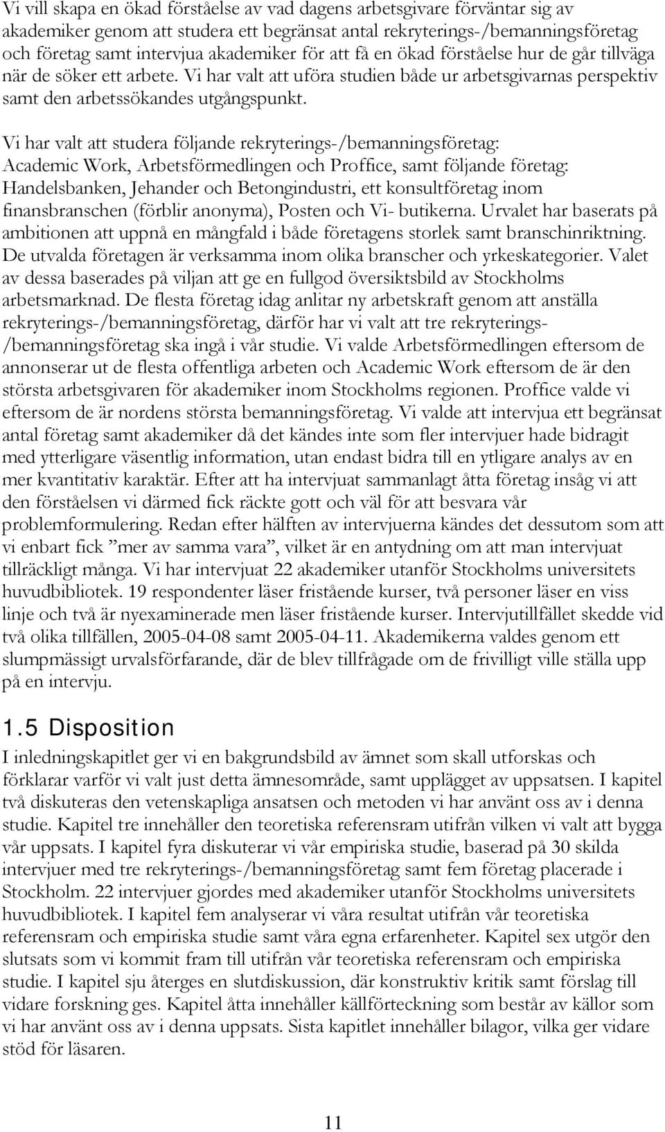 Vi har valt att studera följande rekryterings-/bemanningsföretag: Academic Work, Arbetsförmedlingen och Proffice, samt följande företag: Handelsbanken, Jehander och Betongindustri, ett konsultföretag