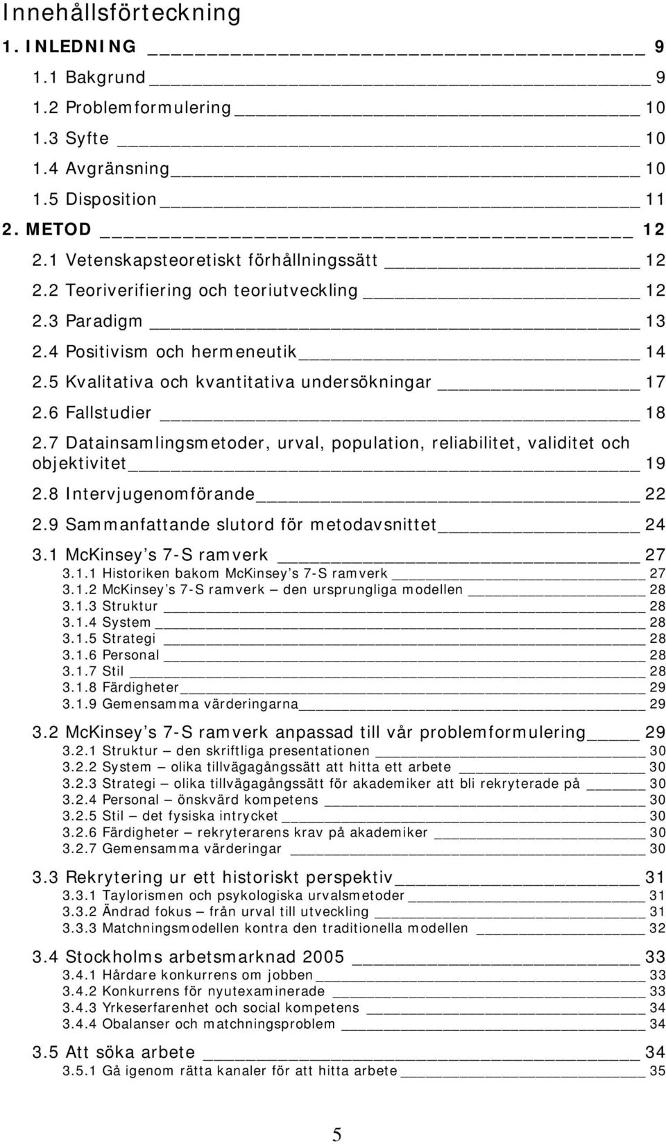 7 Datainsamlingsmetoder, urval, population, reliabilitet, validitet och objektivitet 19 2.8 Intervjugenomförande 22 2.9 Sammanfattande slutord för metodavsnittet 24 3.1 McKinsey s 7-S ramverk 27 3.1.1 Historiken bakom McKinsey s 7-S ramverk 27 3.