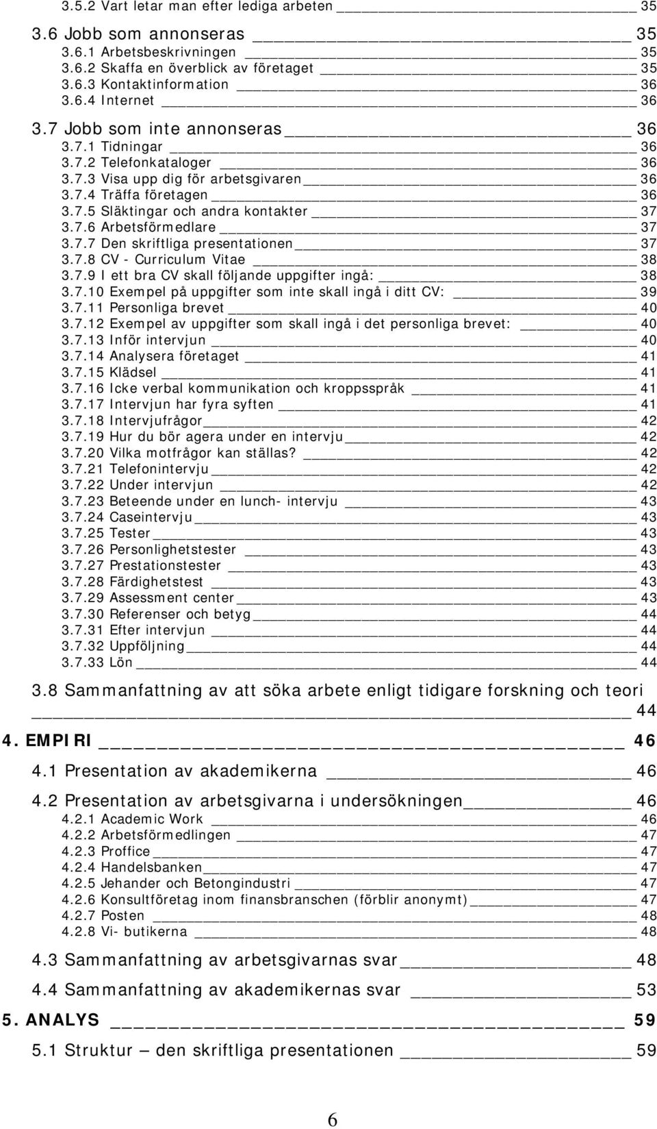 7.7 Den skriftliga presentationen 37 3.7.8 CV - Curriculum Vitae 38 3.7.9 I ett bra CV skall följande uppgifter ingå: 38 3.7.10 Exempel på uppgifter som inte skall ingå i ditt CV: 39 3.7.11 Personliga brevet 40 3.