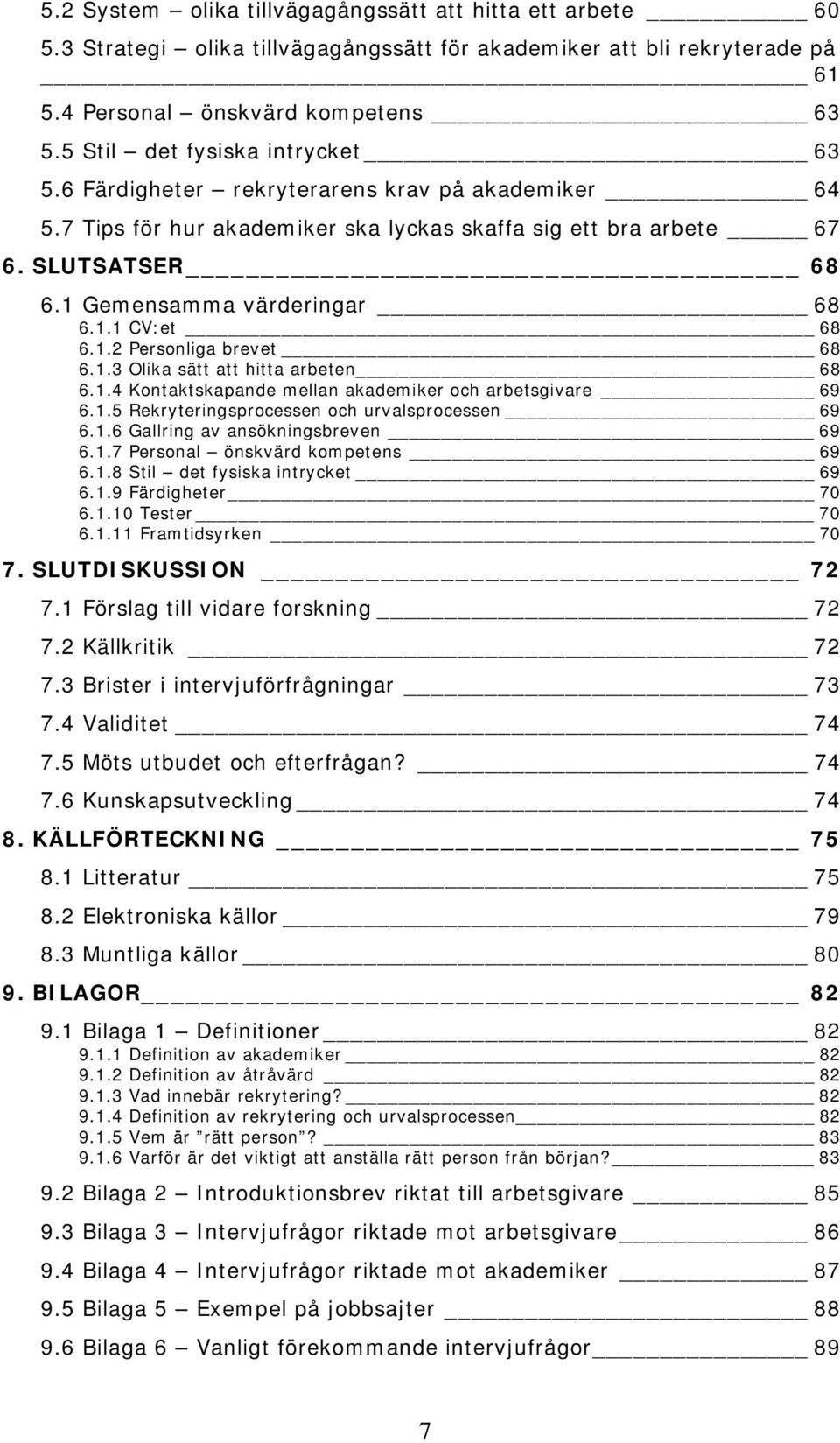 1 Gemensamma värderingar 68 6.1.1 CV:et 68 6.1.2 Personliga brevet 68 6.1.3 Olika sätt att hitta arbeten 68 6.1.4 Kontaktskapande mellan akademiker och arbetsgivare 69 6.1.5 Rekryteringsprocessen och urvalsprocessen 69 6.