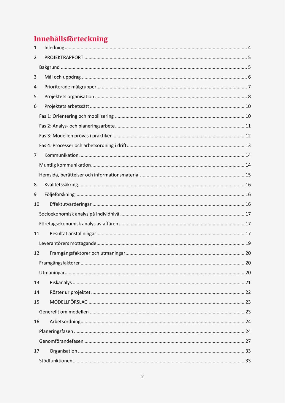 .. 14 Muntlig kommunikation... 14 Hemsida, berättelser och informationsmaterial... 15 8 Kvalitetssäkring... 16 9 Följeforskning... 16 10 Effektutvärderingar... 16 Socioekonomisk analys på individnivå.