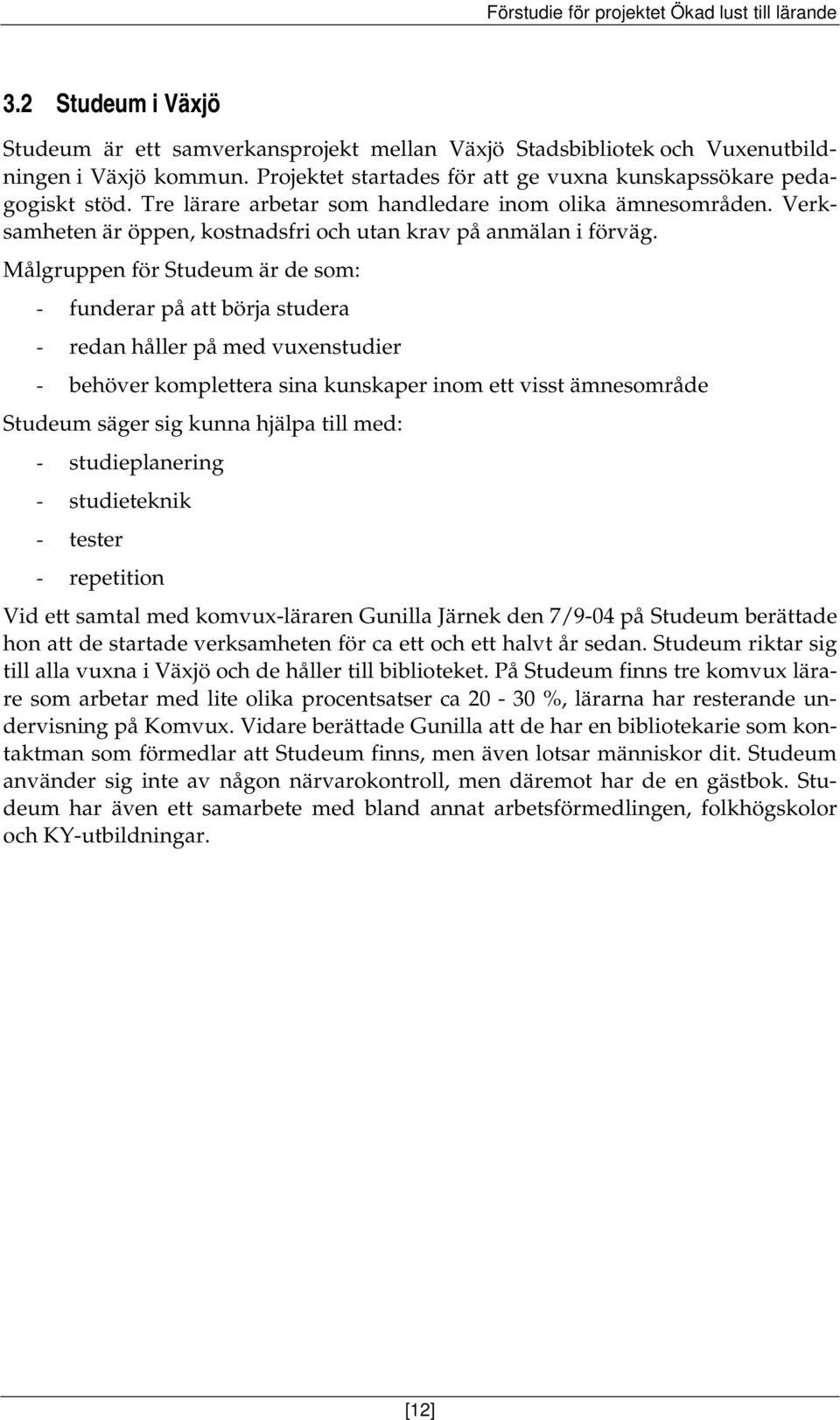 Målgruppen för Studeum är de som: - funderar på att börja studera - redan håller på med vuxenstudier - behöver komplettera sina kunskaper inom ett visst ämnesområde Studeum säger sig kunna hjälpa