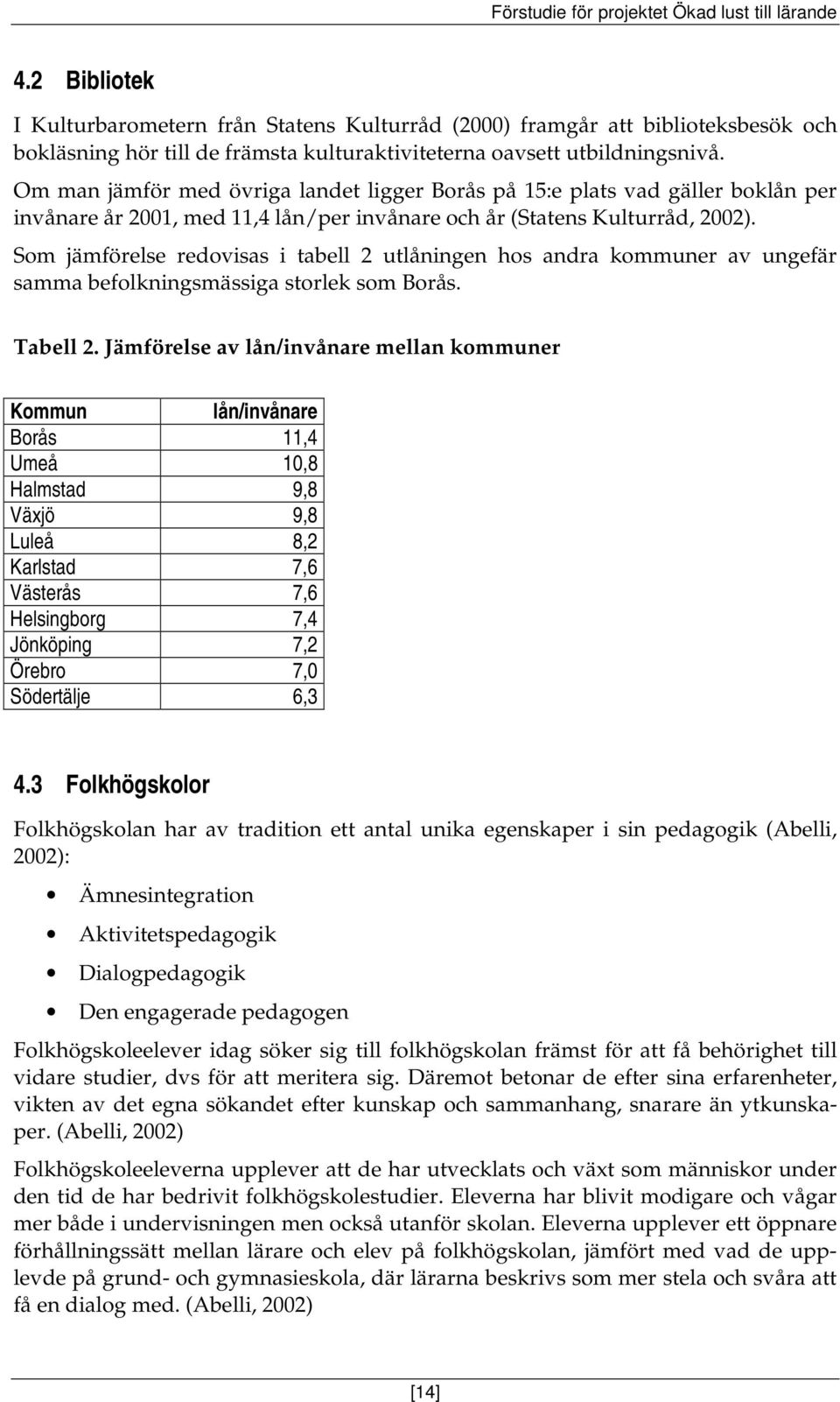 Som jämförelse redovisas i tabell 2 utlåningen hos andra kommuner av ungefär samma befolkningsmässiga storlek som Borås. Tabell 2.