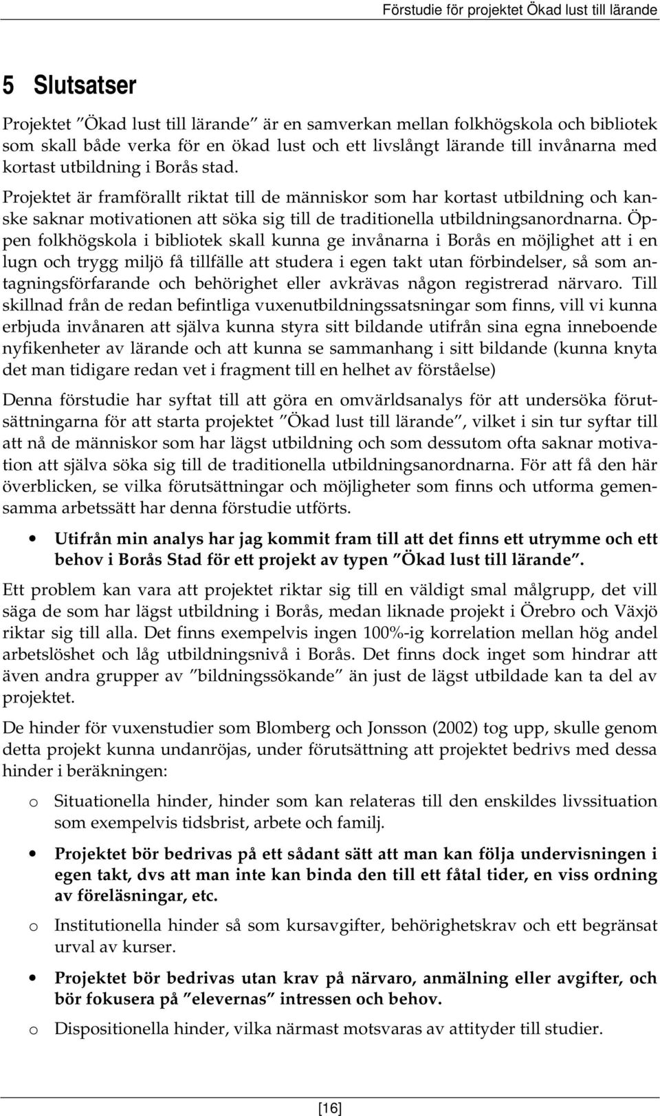 Öppen folkhögskola i bibliotek skall kunna ge invånarna i Borås en möjlighet att i en lugn och trygg miljö få tillfälle att studera i egen takt utan förbindelser, så som antagningsförfarande och