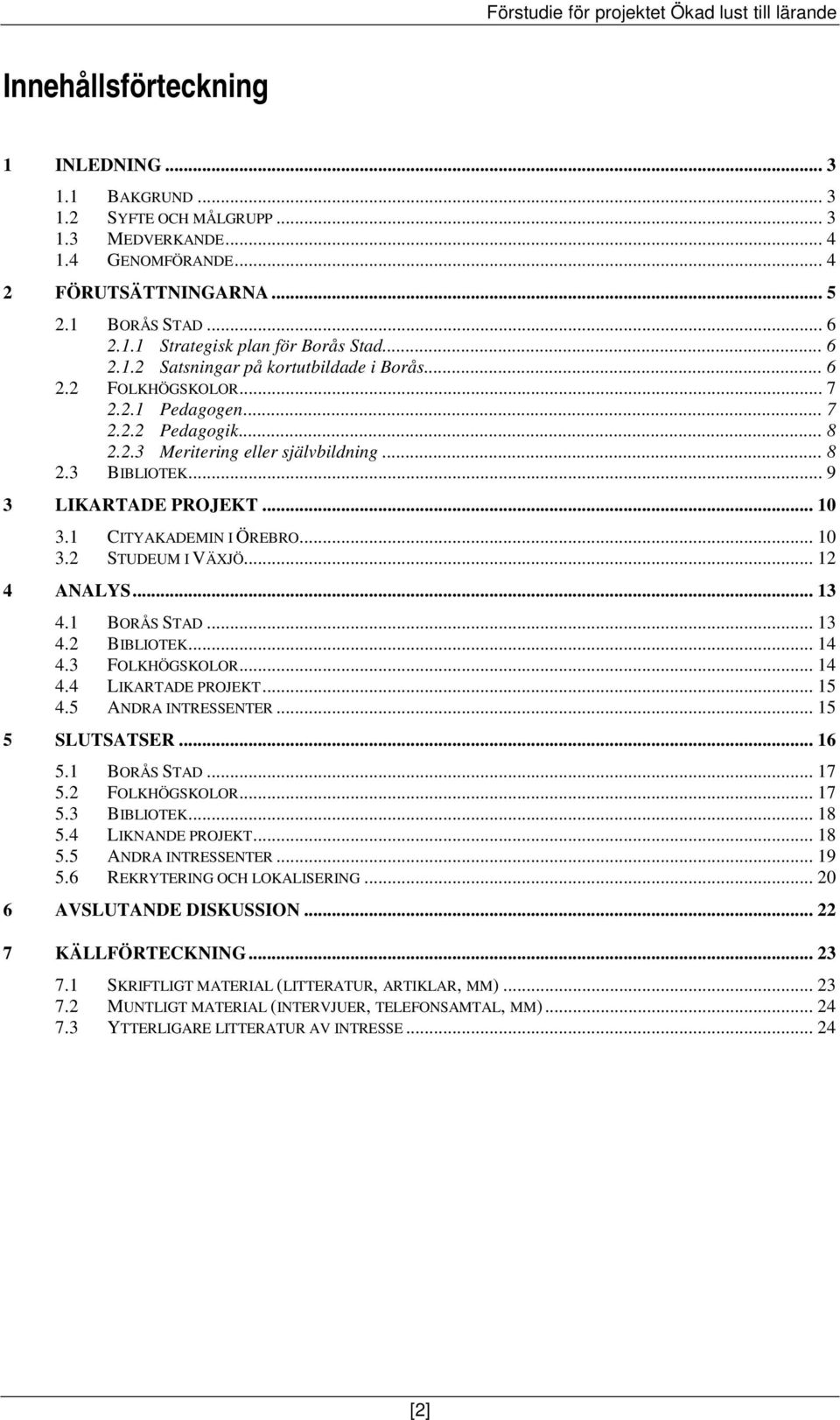 .. 10 3.1 CITYAKADEMIN I ÖREBRO... 10 3.2 STUDEUM I VÄXJÖ... 12 4 ANALYS... 13 4.1 BORÅS STAD... 13 4.2 BIBLIOTEK... 14 4.3 FOLKHÖGSKOLOR... 14 4.4 LIKARTADE PROJEKT... 15 4.5 ANDRA INTRESSENTER.
