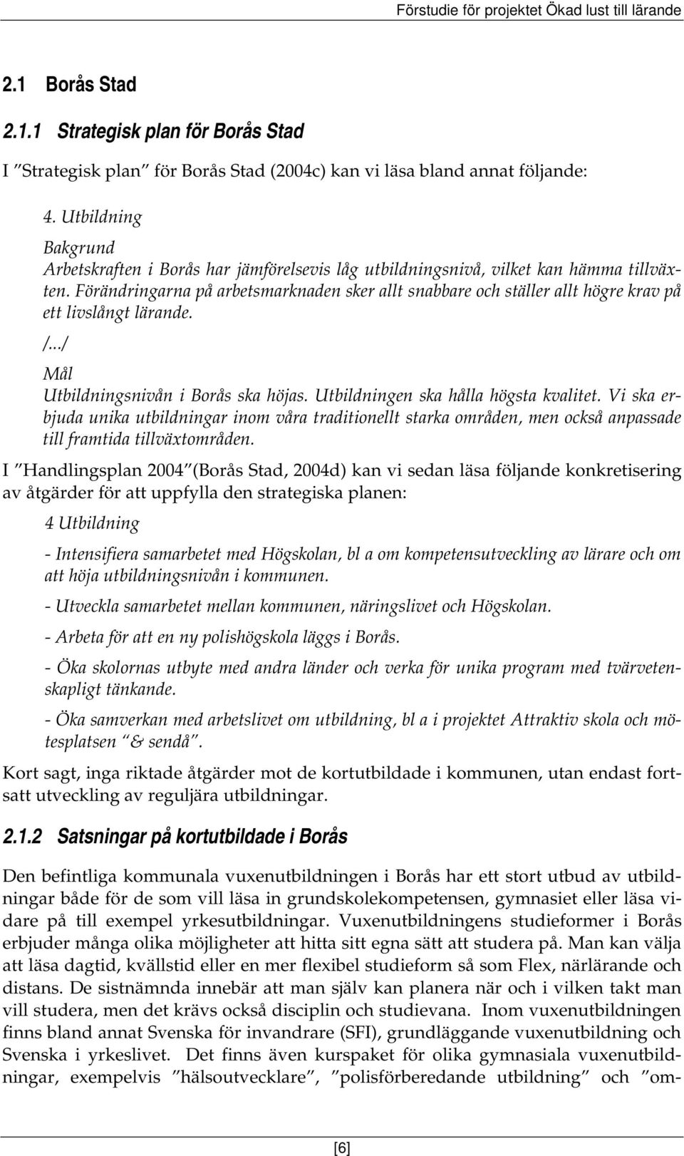 Förändringarna på arbetsmarknaden sker allt snabbare och ställer allt högre krav på ett livslångt lärande. /.../ Mål Utbildningsnivån i Borås ska höjas. Utbildningen ska hålla högsta kvalitet.