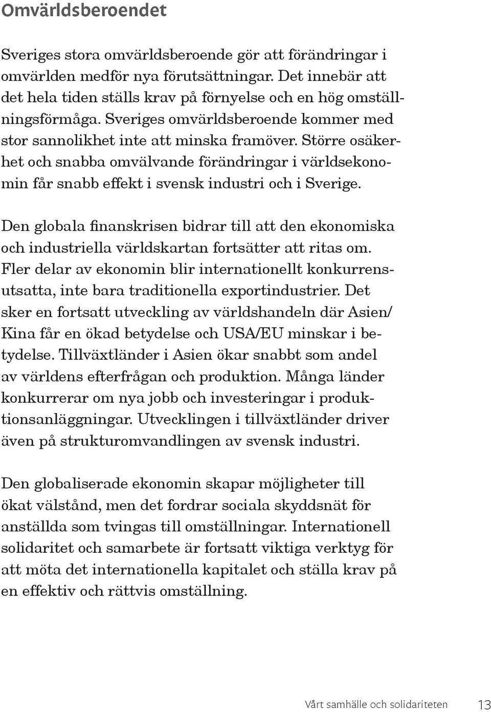 Den globala finanskrisen bidrar till att den ekonomiska och industriella världskartan fortsätter att ritas om.