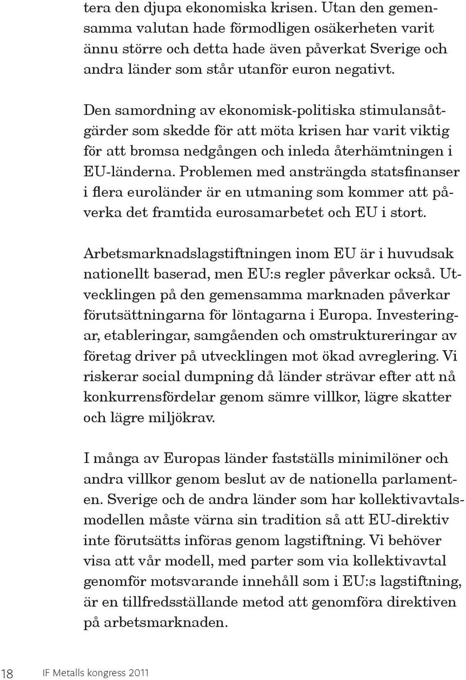 Problemen med ansträngda statsfinanser i flera euroländer är en utmaning som kommer att påverka det framtida eurosamarbetet och EU i stort.