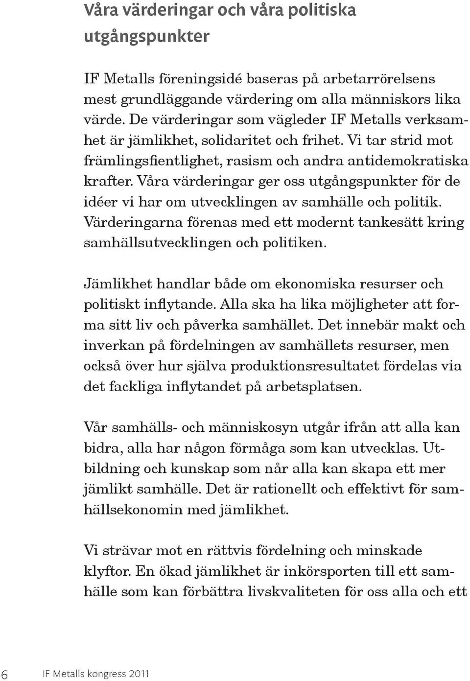 Våra värderingar ger oss utgångspunkter för de idéer vi har om utvecklingen av samhälle och politik. Värderingarna förenas med ett modernt tankesätt kring samhällsutvecklingen och politiken.