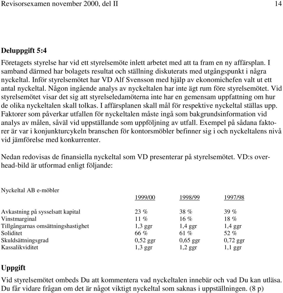 Någon ingående analys av nyckeltalen har inte ägt rum före styrelsemötet.