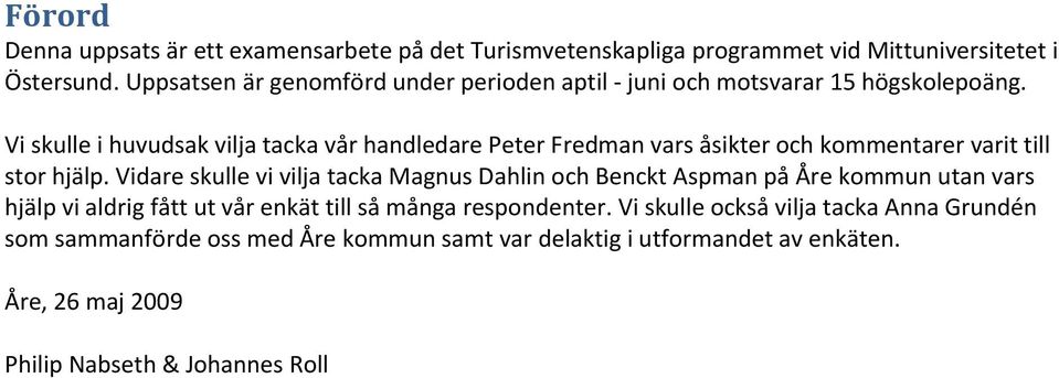 Vi skulle i huvudsak vilja tacka vår handledare Peter Fredman vars åsikter och kommentarer varit till stor hjälp.