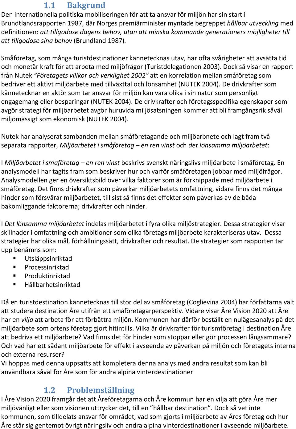 Småföretag, som många turistdestinationer kännetecknas utav, har ofta svårigheter att avsätta tid och monetär kraft för att arbeta med miljöfrågor (Turistdelegationen 2003).