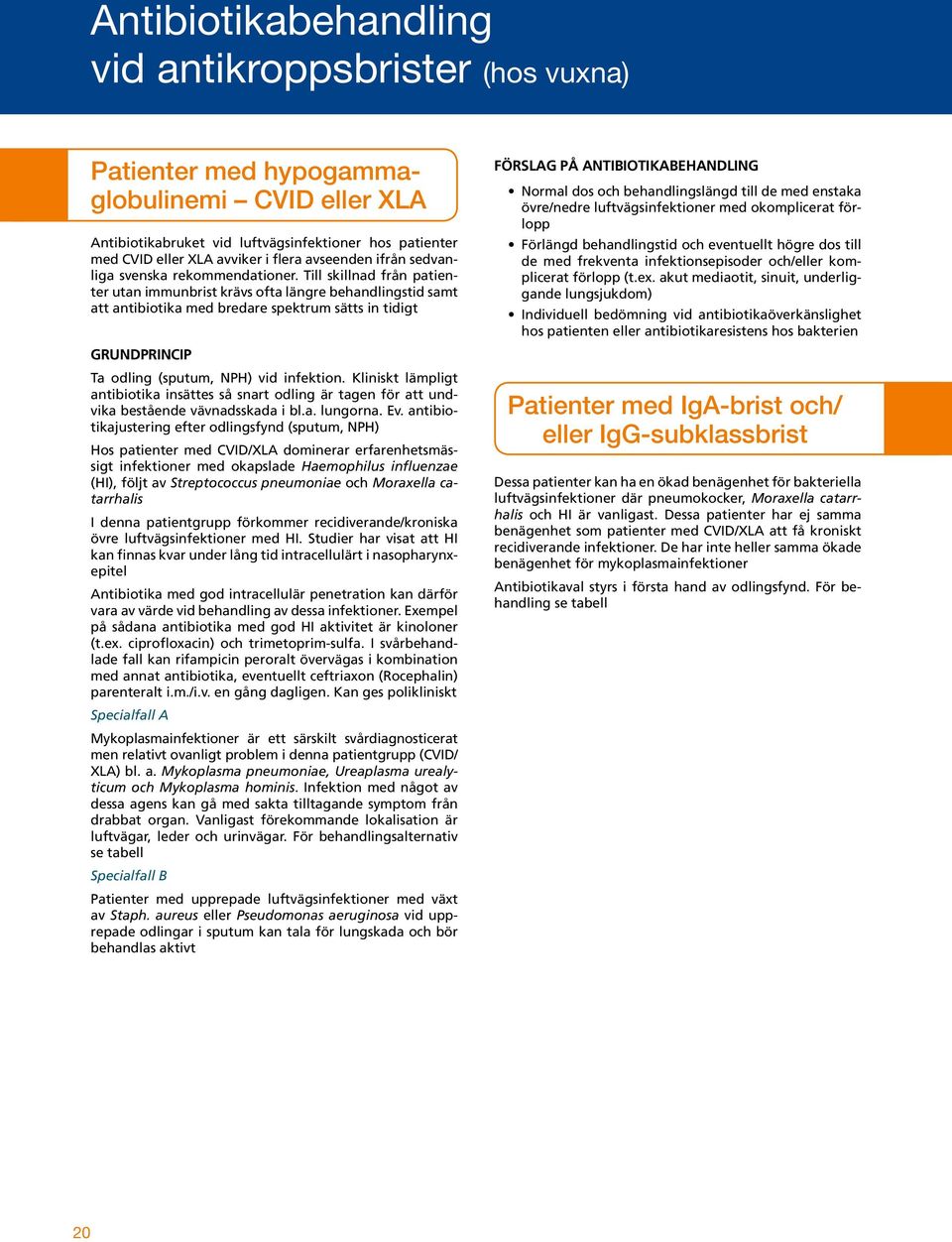 Till skillnad från patienter utan immunbrist krävs ofta längre behandlingstid samt att antibiotika med bredare spektrum sätts in tidigt Grundprincip Ta odling (sputum, NPH) vid infektion.