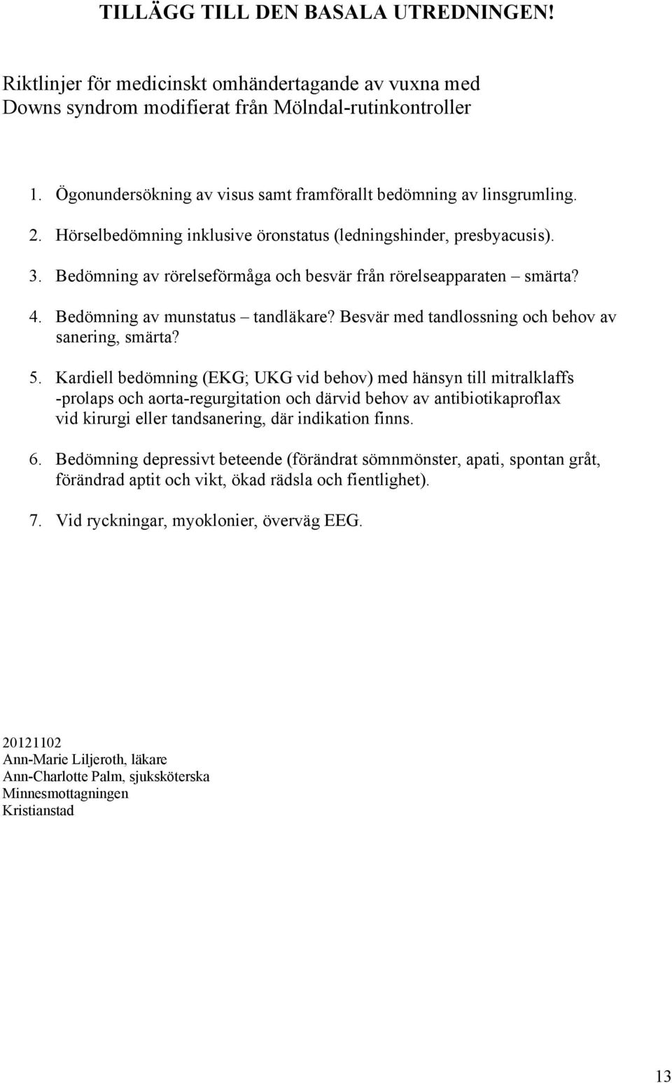 Bedömning av rörelseförmåga och besvär från rörelseapparaten smärta? 4. Bedömning av munstatus tandläkare? Besvär med tandlossning och behov av sanering, smärta? 5.