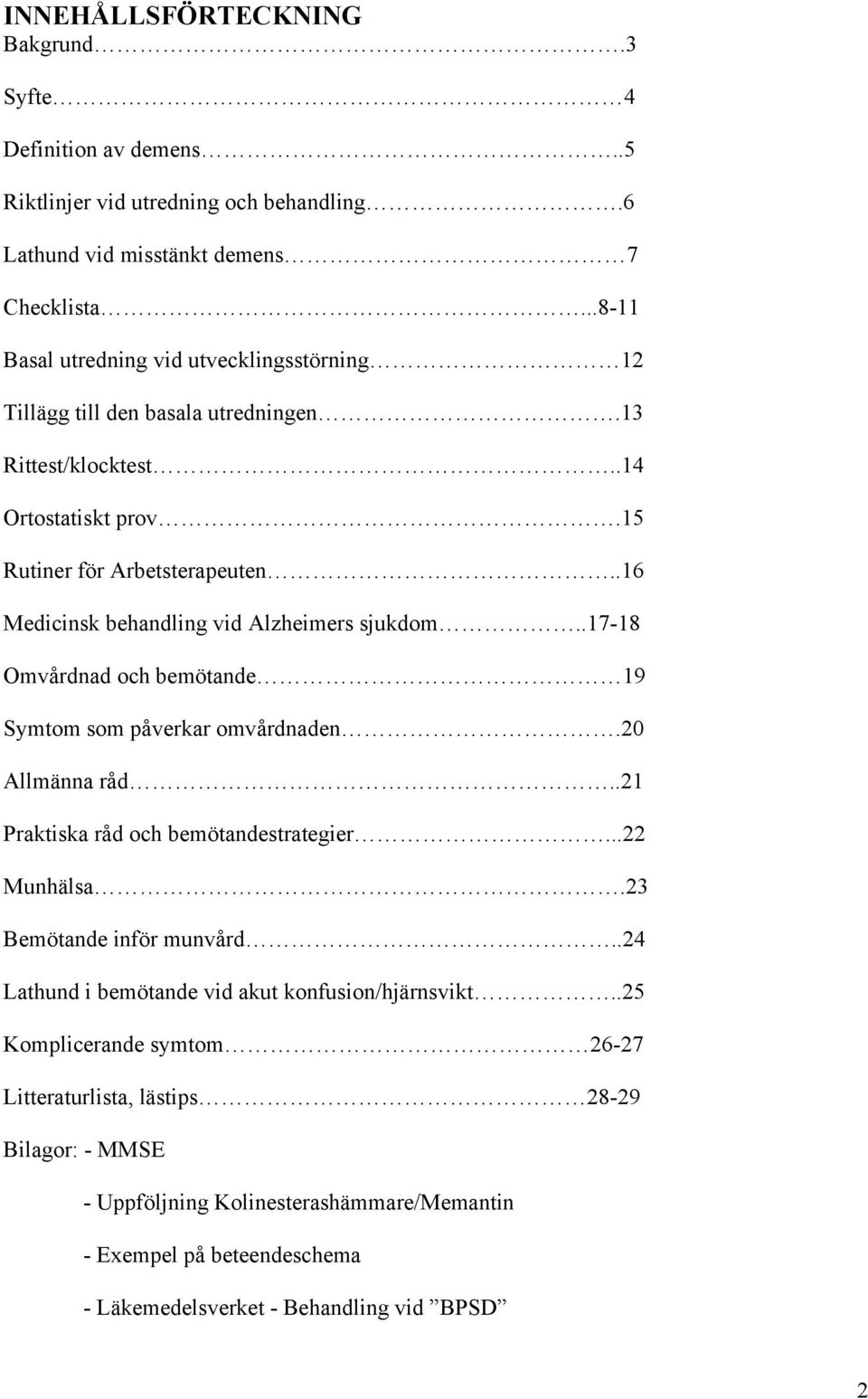 .16 Medicinsk behandling vid Alzheimers sjukdom..17-18 Omvårdnad och bemötande 19 Symtom som påverkar omvårdnaden.20 Allmänna råd..21 Praktiska råd och bemötandestrategier...22 Munhälsa.