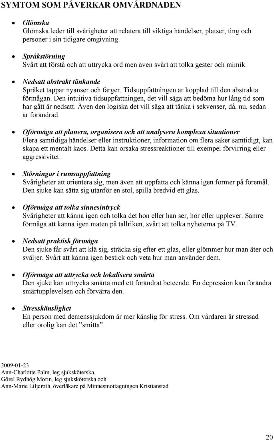 Tidsuppfattningen är kopplad till den abstrakta förmågan. Den intuitiva tidsuppfattningen, det vill säga att bedöma hur lång tid som har gått är nedsatt.