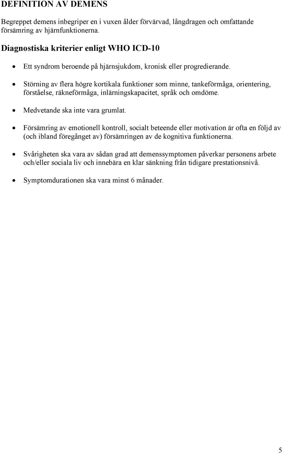 Störning av flera högre kortikala funktioner som minne, tankeförmåga, orientering, förståelse, räkneförmåga, inlärningskapacitet, språk och omdöme. Medvetande ska inte vara grumlat.