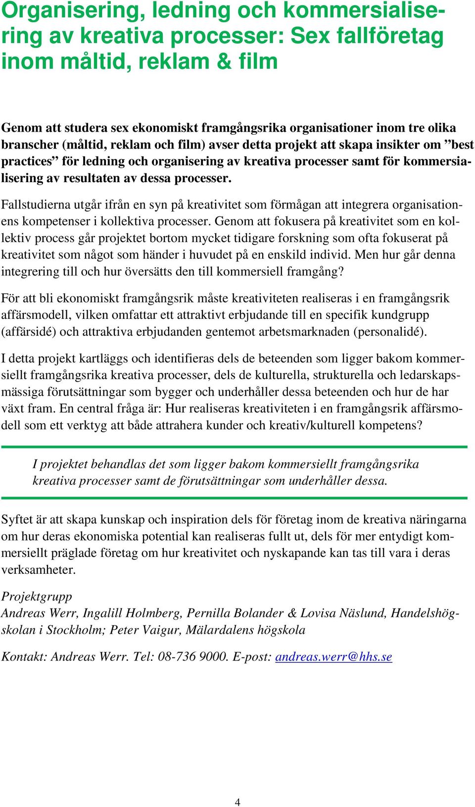 Fallstudierna utgår ifrån en syn på kreativitet som förmågan att integrera organisationens kompetenser i kollektiva processer.