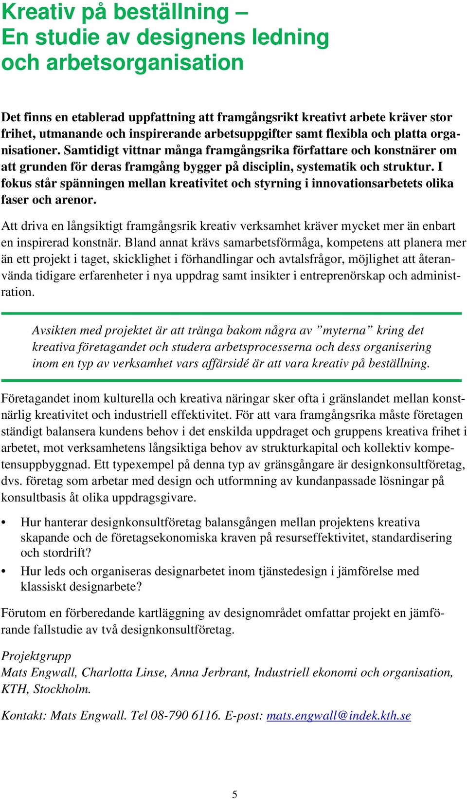 I fokus står spänningen mellan kreativitet och styrning i innovationsarbetets olika faser och arenor.