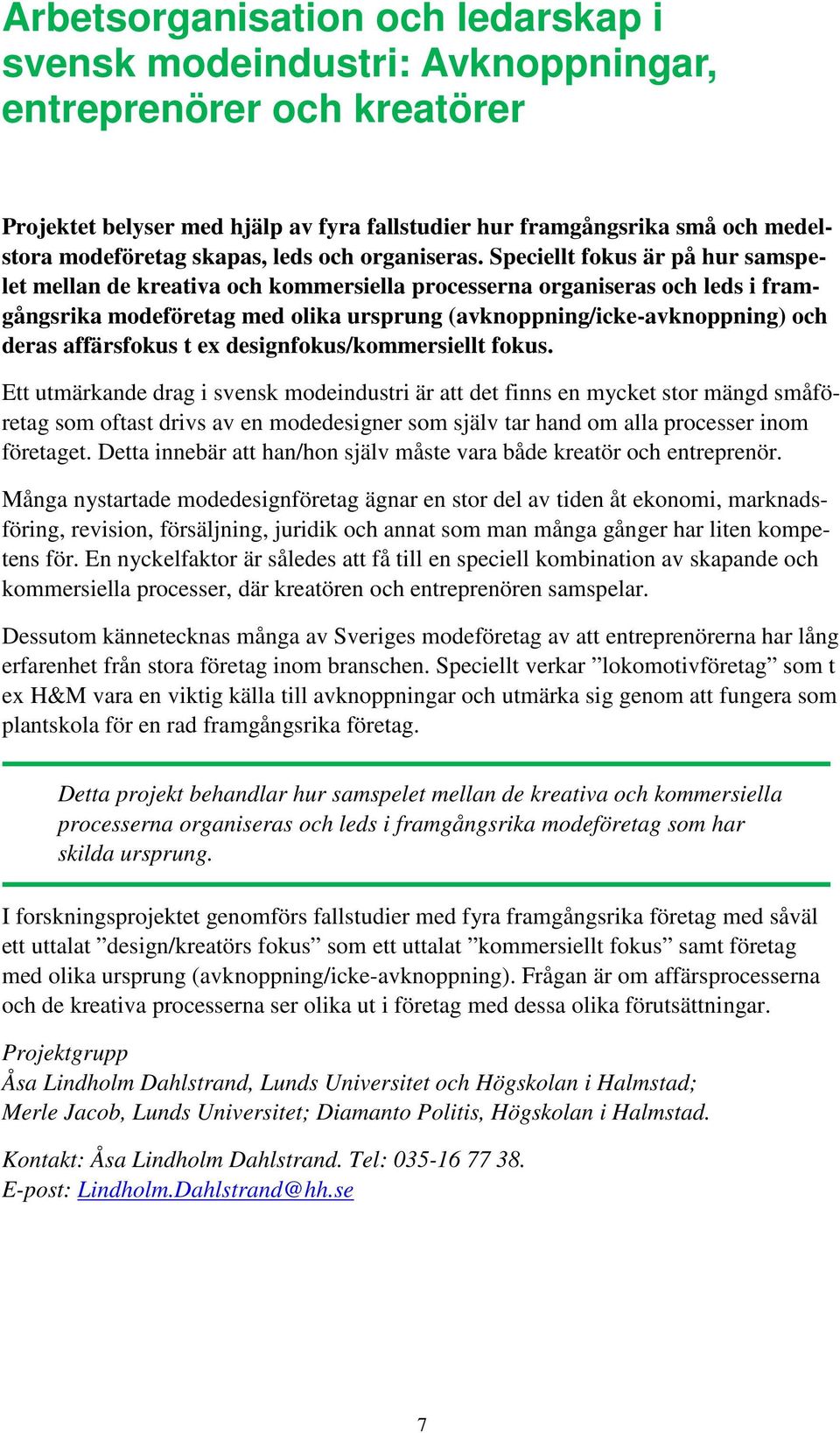 Speciellt fokus är på hur samspelet mellan de kreativa och kommersiella processerna organiseras och leds i framgångsrika modeföretag med olika ursprung (avknoppning/icke-avknoppning) och deras