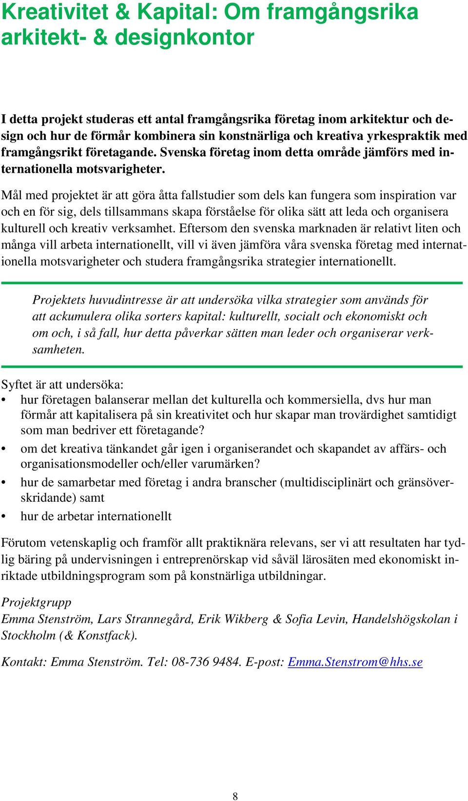 Mål med projektet är att göra åtta fallstudier som dels kan fungera som inspiration var och en för sig, dels tillsammans skapa förståelse för olika sätt att leda och organisera kulturell och kreativ