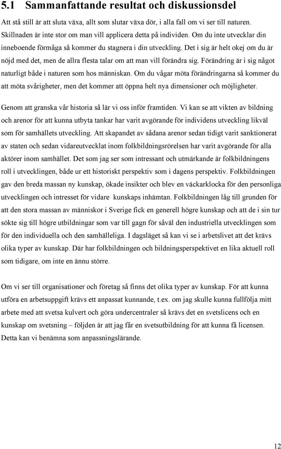 Det i sig är helt okej om du är nöjd med det, men de allra flesta talar om att man vill förändra sig. Förändring är i sig något naturligt både i naturen som hos människan.