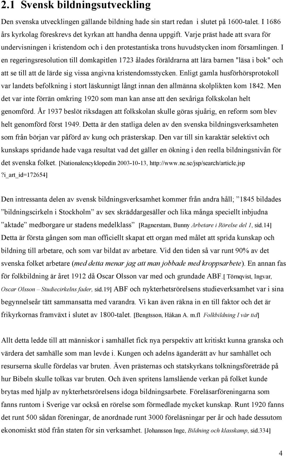 I en regeringsresolution till domkapitlen 1723 ålades föräldrarna att lära barnen "läsa i bok" och att se till att de lärde sig vissa angivna kristendomsstycken.