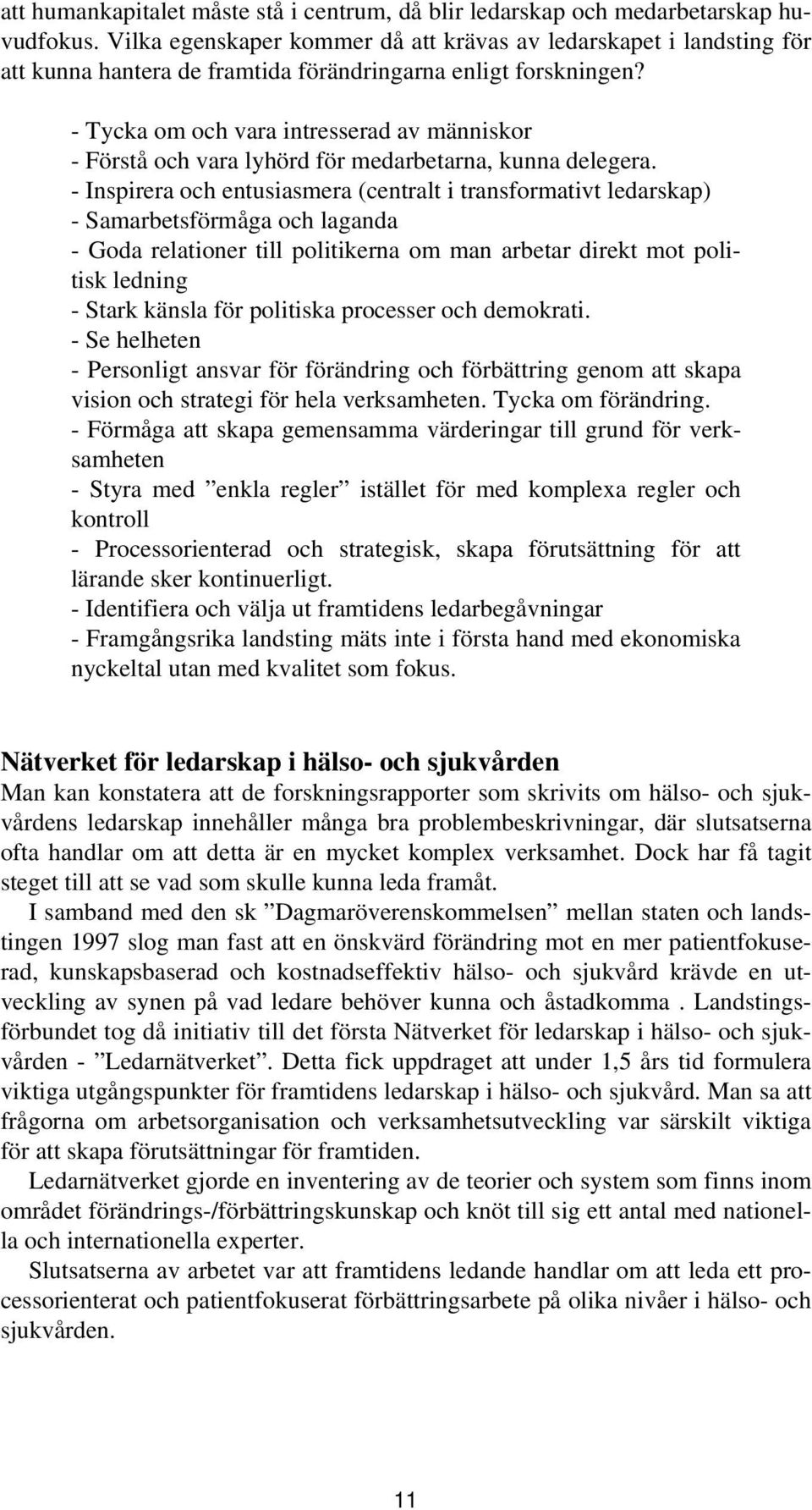 - Tycka om och vara intresserad av människor - Förstå och vara lyhörd för medarbetarna, kunna delegera.