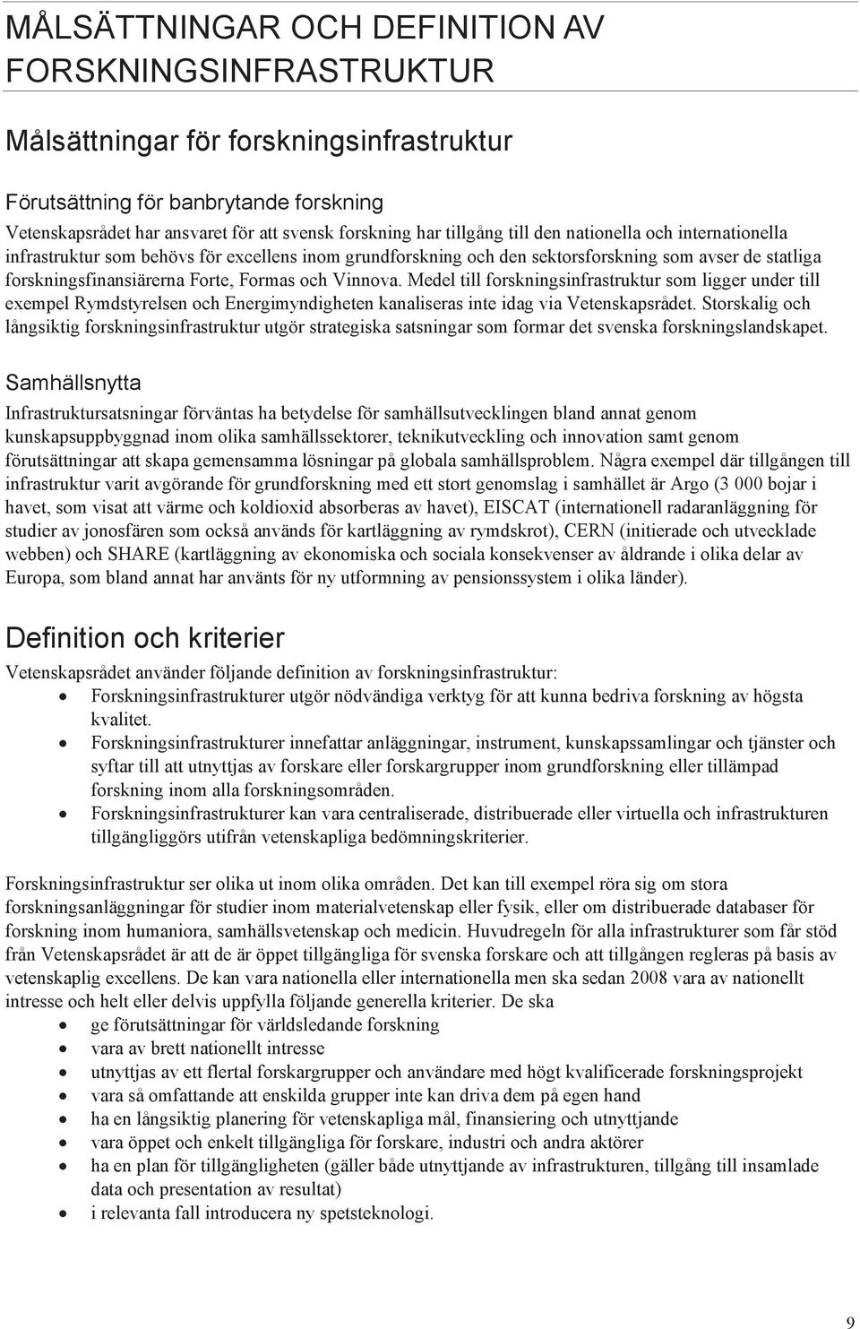 Vinnova. Medel till forskningsinfrastruktur som ligger under till exempel Rymdstyrelsen och Energimyndigheten kanaliseras inte idag via Vetenskapsrådet.