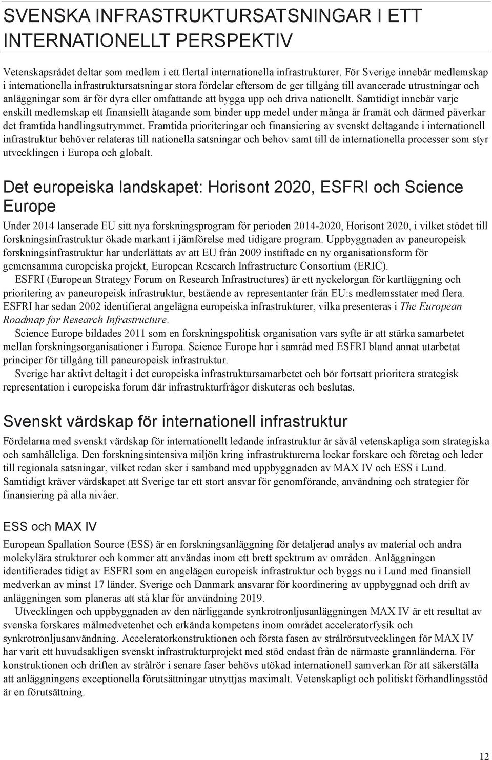 bygga upp och driva nationellt. Samtidigt innebär varje enskilt medlemskap ett finansiellt åtagande som binder upp medel under många år framåt och därmed påverkar det framtida handlingsutrymmet.