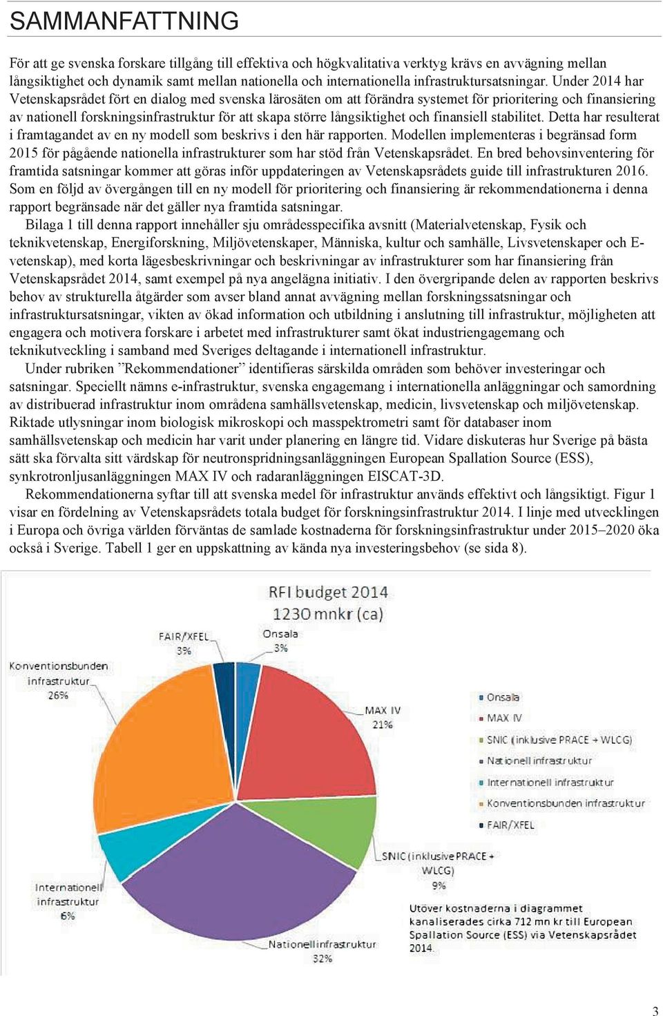 Under 2014 har Vetenskapsrådet fört en dialog med svenska lärosäten om att förändra systemet för prioritering och finansiering av nationell forskningsinfrastruktur för att skapa större långsiktighet