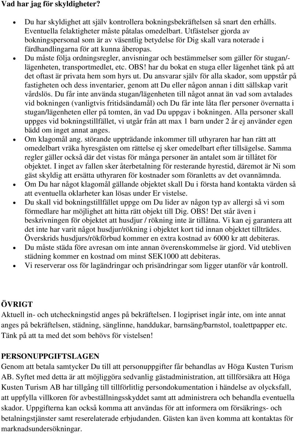 Du måste följa ordningsregler, anvisningar och bestämmelser som gäller för stugan/- lägenheten, transportmedlet, etc. OBS!