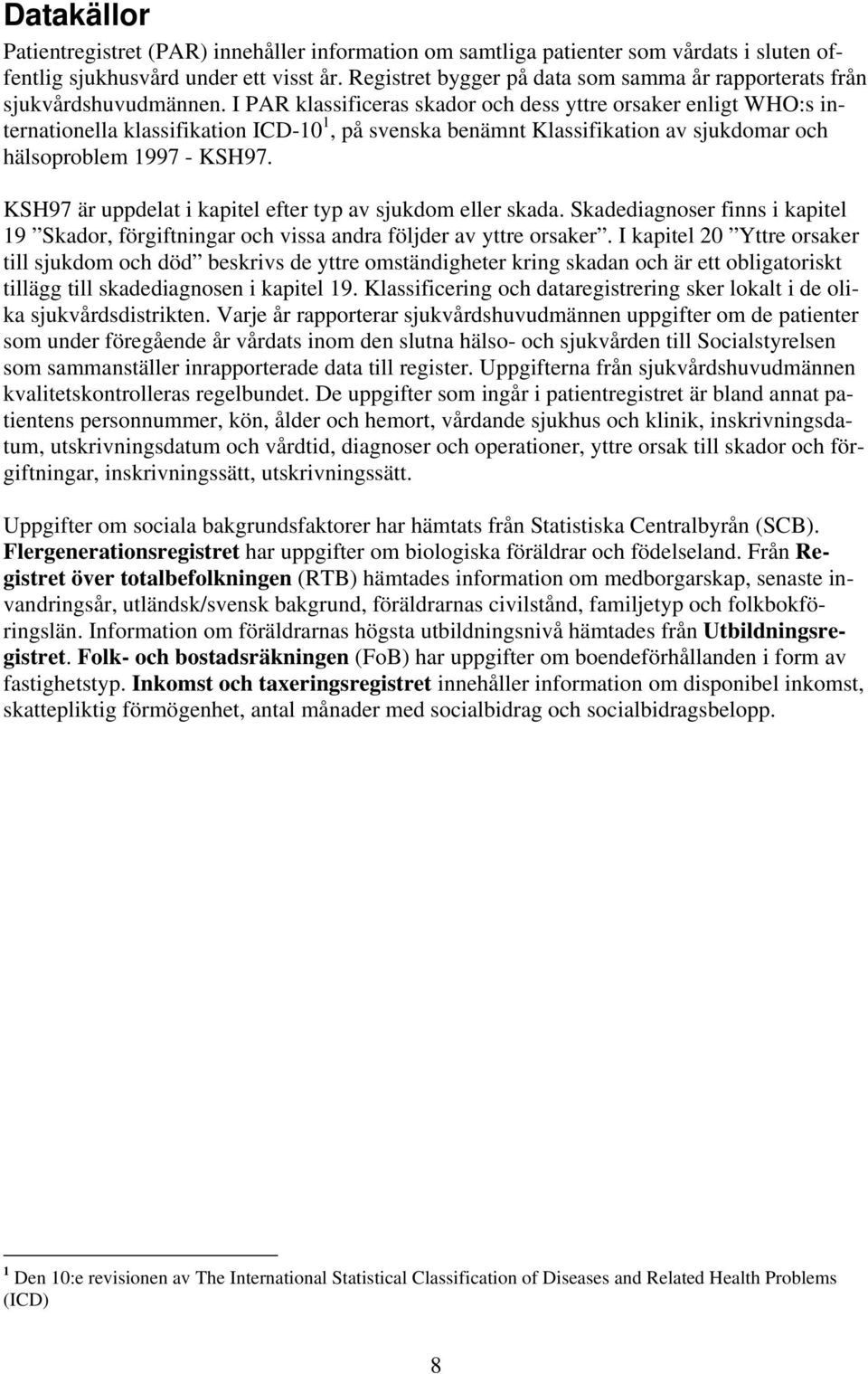 I PAR klassificeras skador och dess yttre orsaker enligt WHO:s internationella klassifikation ICD-10 1, på svenska benämnt Klassifikation av sjukdomar och hälsoproblem 1997 - KSH97.