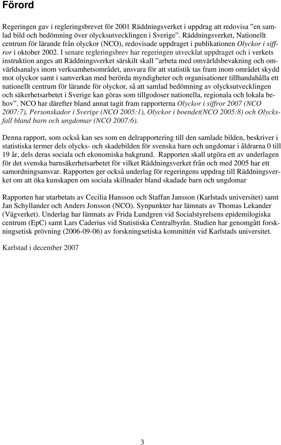 I senare regleringsbrev har regeringen utvecklat uppdraget och i verkets instruktion anges att Räddningsverket särskilt skall arbeta med omvärldsbevakning och omvärldsanalys inom verksamhetsområdet,