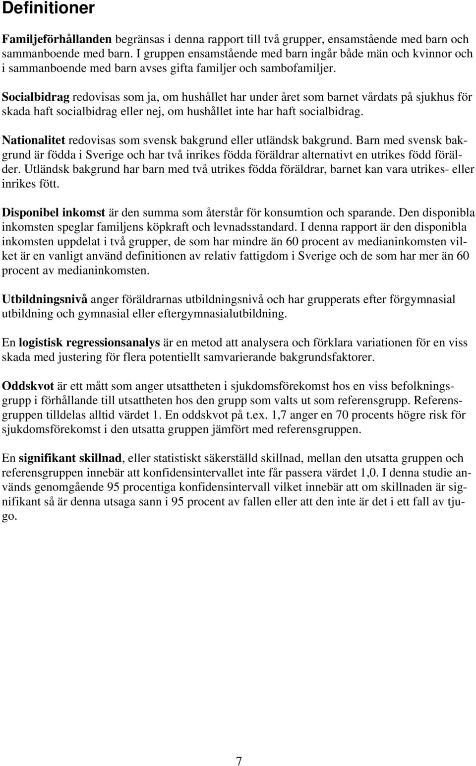 Socialbidrag redovisas som ja, om hushållet har under året som barnet vårdats på sjukhus för skada haft socialbidrag eller nej, om hushållet inte har haft socialbidrag.