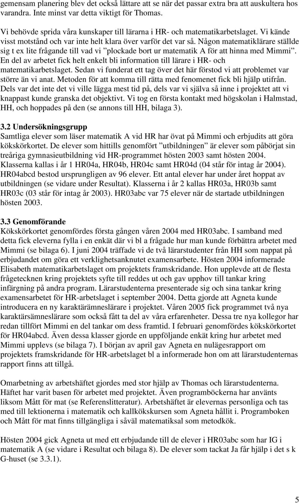 Någon matematiklärare ställde sig t ex lite frågande till vad vi plockade bort ur matematik A för att hinna med Mimmi.