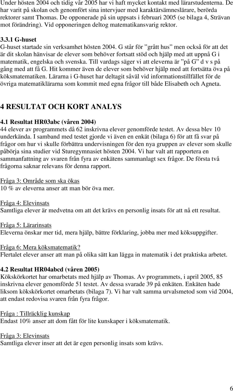 G står för grått hus men också för att det är dit skolan hänvisar de elever som behöver fortsatt stöd och hjälp med att uppnå G i matematik, engelska och svenska.