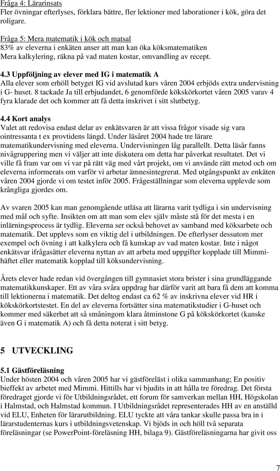 3 Uppföljning av elever med IG i matematik A Alla elever som erhöll betyget IG vid avslutad kurs våren 2004 erbjöds extra undervisning i G- huset.