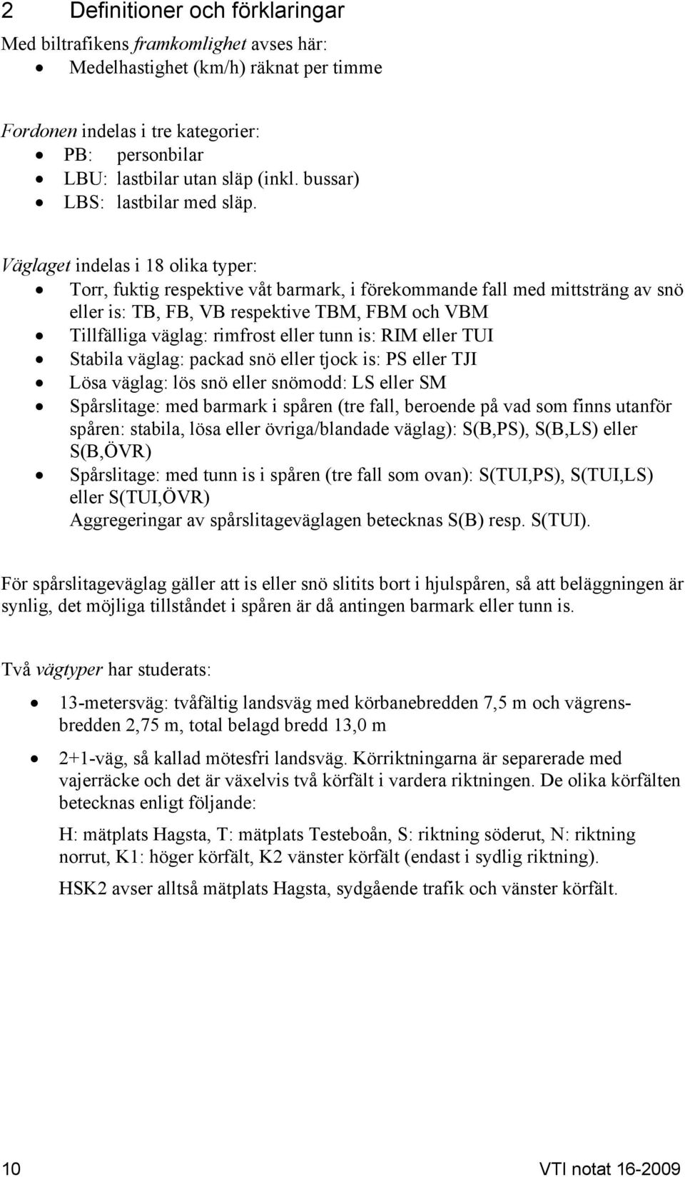 Väglaget indelas i 18 olika typer: Torr, fuktig respektive våt barmark, i förekommande fall med mittsträng av snö eller is: TB, FB, VB respektive TBM, FBM och VBM Tillfälliga väglag: rimfrost eller