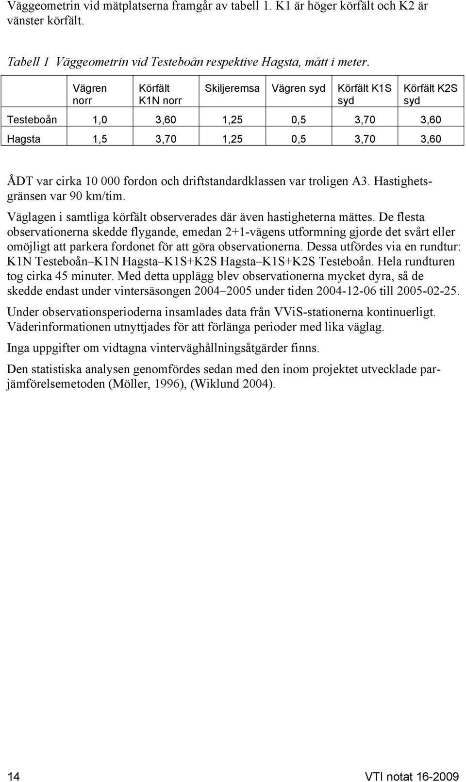 driftstandardklassen var troligen A3. Hastighetsgränsen var 90 km/tim. Väglagen i samtliga körfält observerades där även hastigheterna mättes.