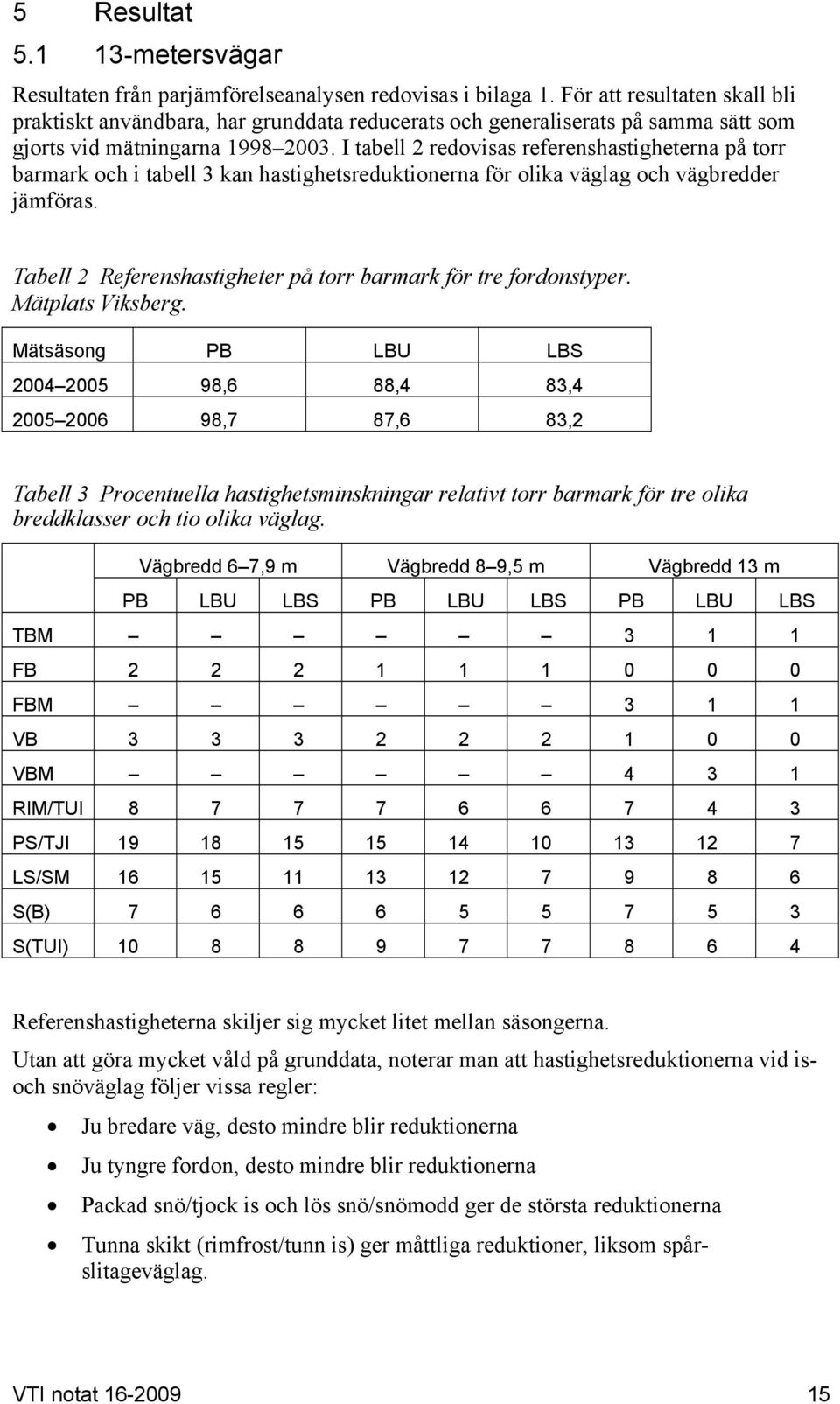 I tabell 2 redovisas referenshastigheterna på torr barmark och i tabell 3 kan hastighetsreduktionerna för olika väglag och vägbredder jämföras.