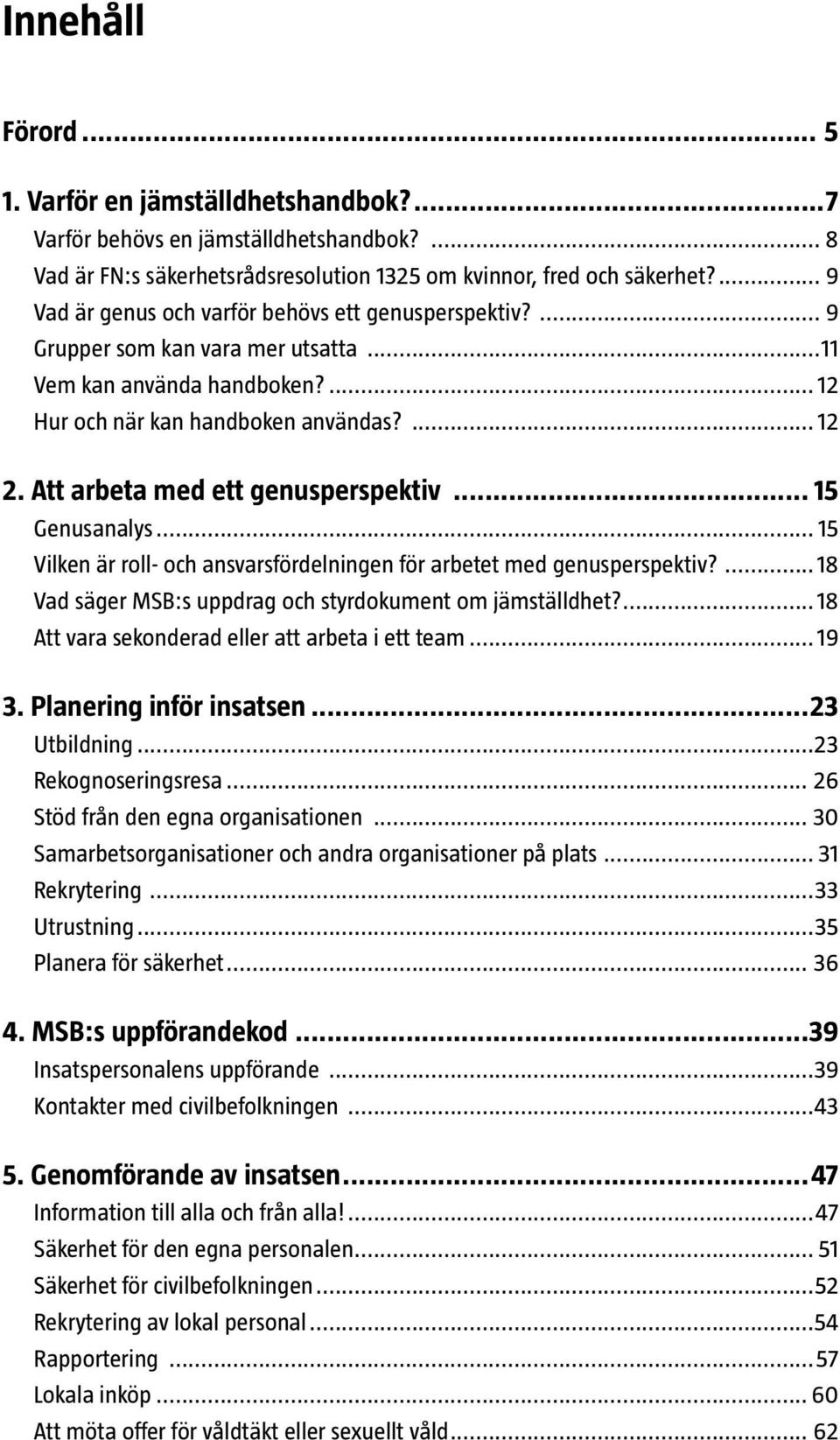 Att arbeta med ett genusperspektiv... 15 Genusanalys... 15 Vilken är roll- och ansvarsfördelningen för arbetet med genusperspektiv?... 18 Vad säger MSB:s uppdrag och styrdokument om jämställdhet?