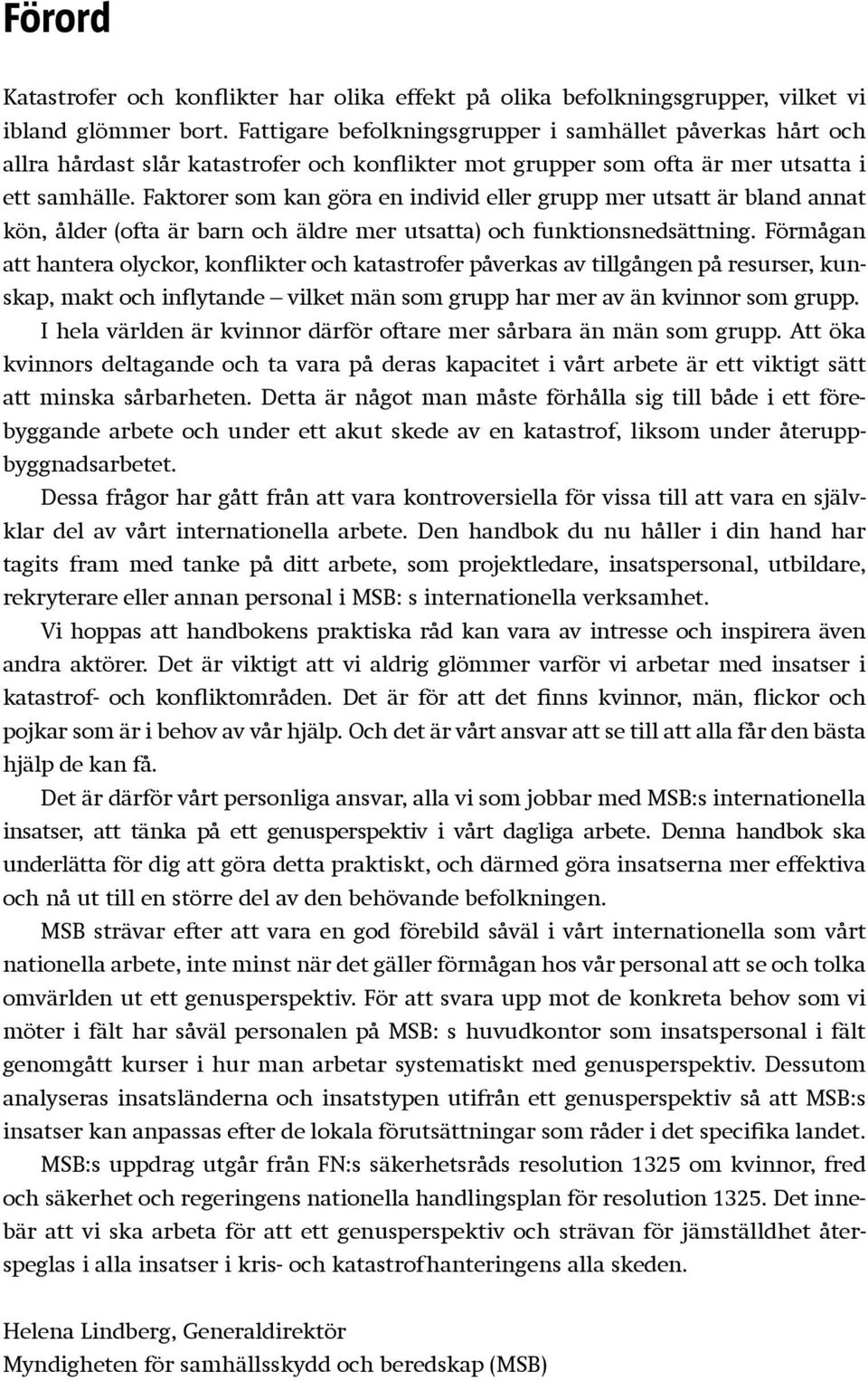 Faktorer som kan göra en individ eller grupp mer utsatt är bland annat kön, ålder (ofta är barn och äldre mer utsatta) och funktionsnedsättning.