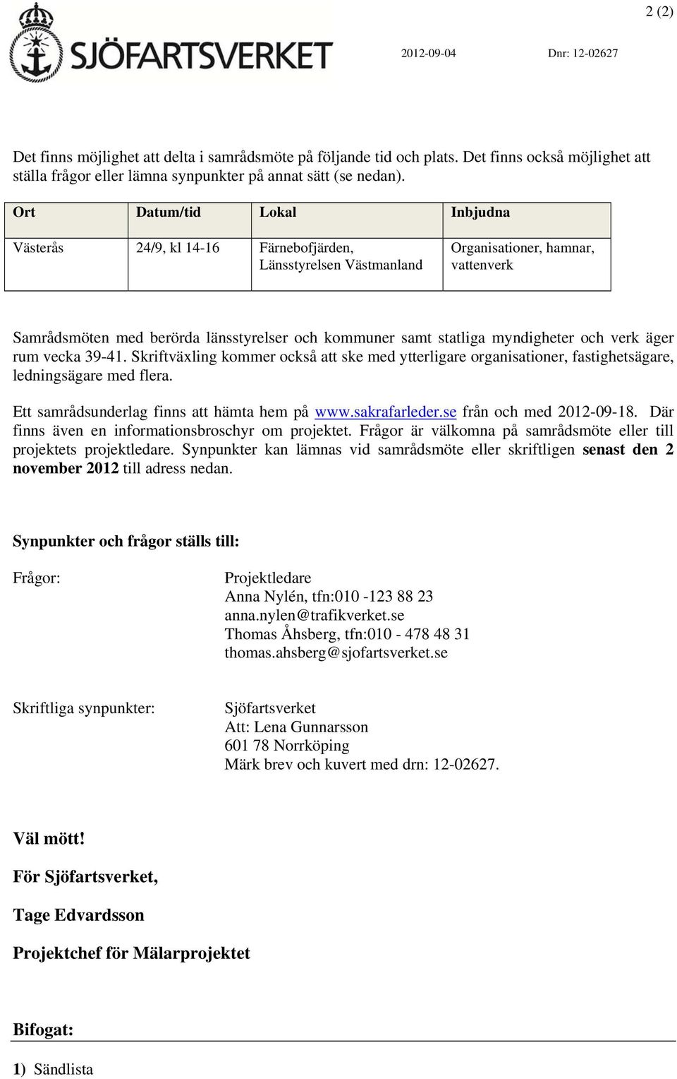 myndigheter och verk äger rum vecka 39-41. Skriftväxling kommer också att ske med ytterligare organisationer, fastighetsägare, ledningsägare med flera. Ett samrådsunderlag finns att hämta hem på www.