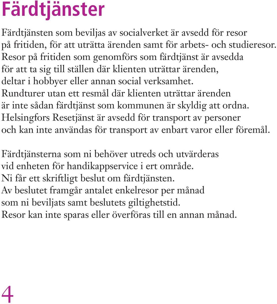 Rundturer utan ett resmål där klienten uträttar ärenden är inte sådan färdtjänst som kommunen är skyldig att ordna.