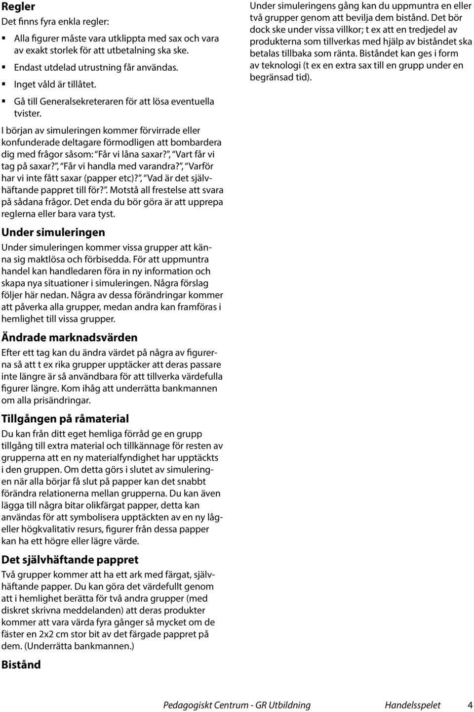 , Vart får vi tag på saxar?, Får vi handla med varandra?, Varför har vi inte fått saxar (papper etc)?, Vad är det självhäftande pappret till för?. Motstå all frestelse att svara på sådana frågor.