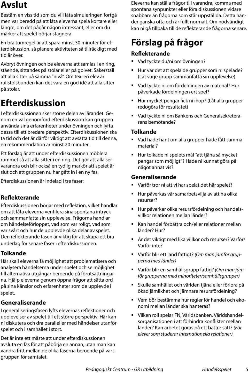 Avbryt övningen och be eleverna att samlas i en ring, stående, sittandes på stolar eller på golvet. Säkerställ att alla sitter på samma nivå. Om tex.