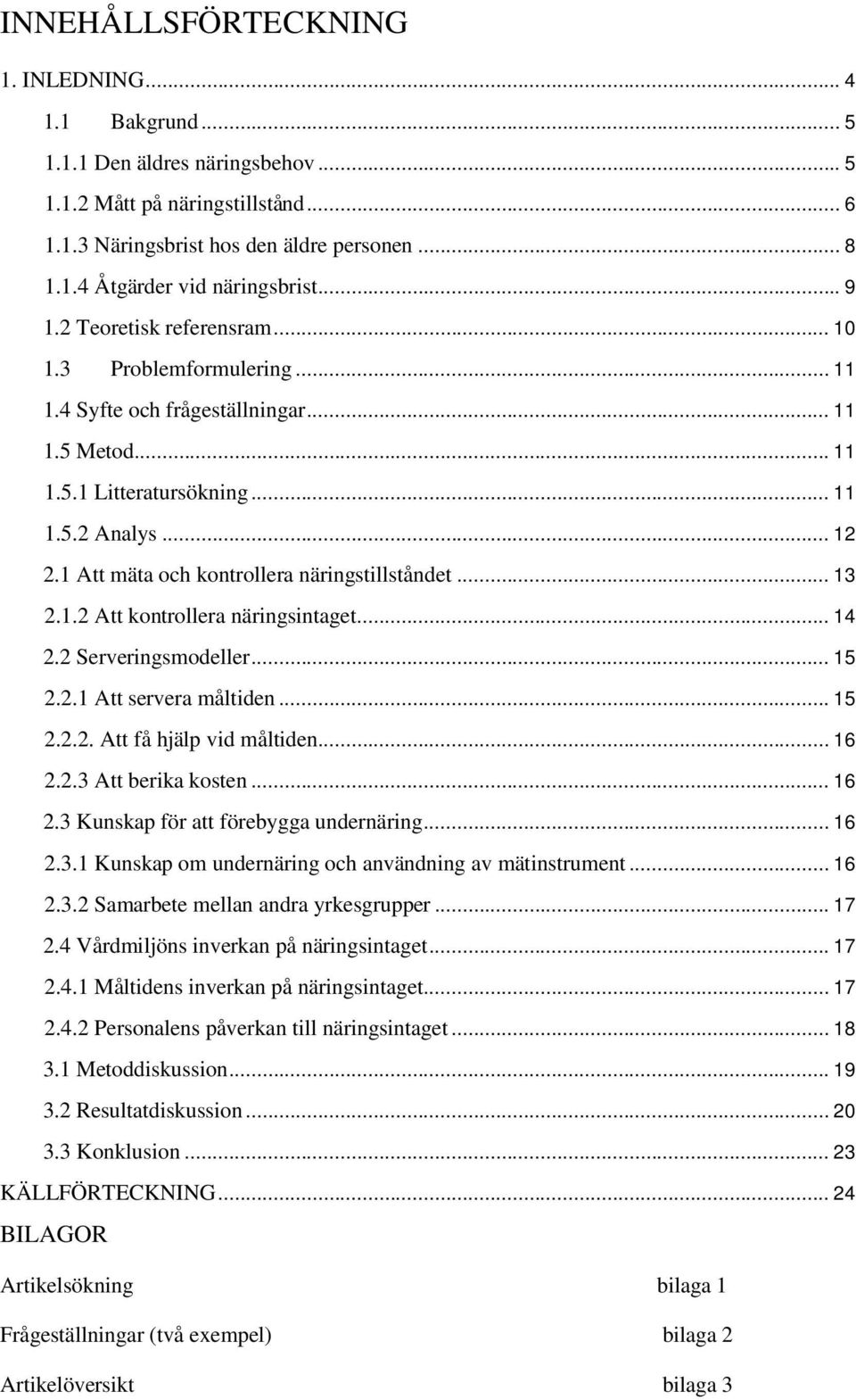 1 Att mäta och kontrollera näringstillståndet... 13 2.1.2 Att kontrollera näringsintaget... 14 2.2 Serveringsmodeller... 15 2.2.1 Att servera måltiden... 15 2.2.2. Att få hjälp vid måltiden... 16 2.2.3 Att berika kosten.