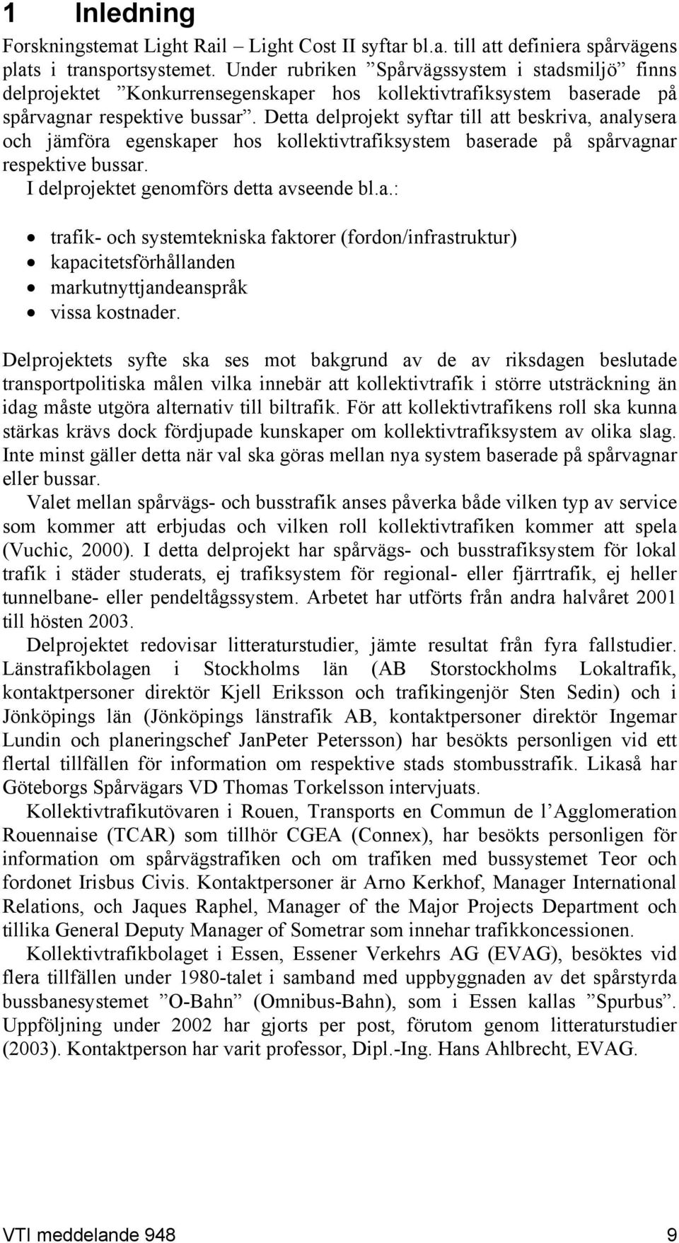 Detta delprojekt syftar till att beskriva, analysera och jämföra egenskaper hos kollektivtrafiksystem baserade på spårvagnar respektive bussar. I delprojektet genomförs detta avseende bl.a.: trafik- och systemtekniska faktorer (fordon/infrastruktur) kapacitetsförhållanden markutnyttjandeanspråk vissa kostnader.